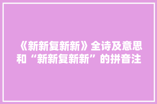 《新新复新新》全诗及意思和“新新复新新”的拼音注释 诗词鉴赏