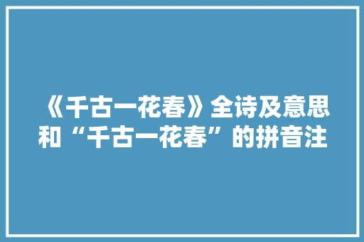 《千古一花春》全诗及意思和“千古一花春”的拼音注释