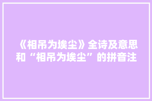 《相吊为埃尘》全诗及意思和“相吊为埃尘”的拼音注释