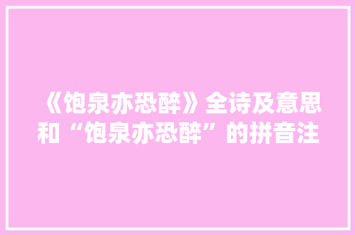 《饱泉亦恐醉》全诗及意思和“饱泉亦恐醉”的拼音注释