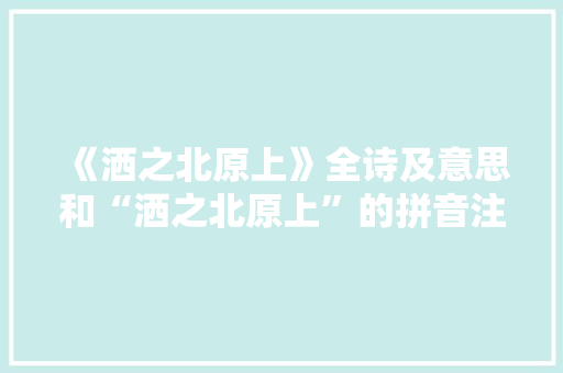 《洒之北原上》全诗及意思和“洒之北原上”的拼音注释 诗词鉴赏