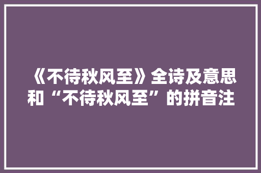 《不待秋风至》全诗及意思和“不待秋风至”的拼音注释 诗词鉴赏