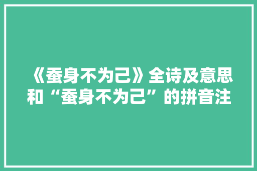 《蚕身不为己》全诗及意思和“蚕身不为己”的拼音注释