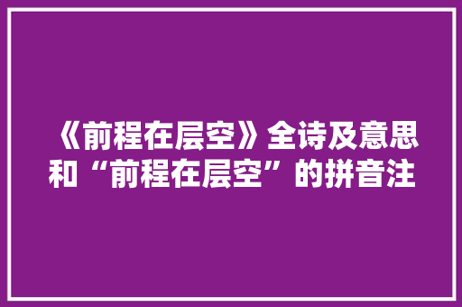 《前程在层空》全诗及意思和“前程在层空”的拼音注释