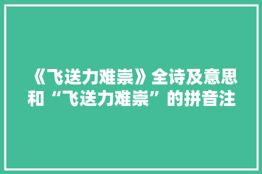 《飞送力难崇》全诗及意思和“飞送力难崇”的拼音注释 诗词鉴赏