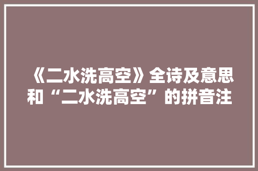 《二水洗高空》全诗及意思和“二水洗高空”的拼音注释 诗词鉴赏