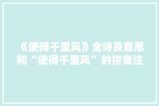 《使得千里风》全诗及意思和“使得千里风”的拼音注释 诗词鉴赏