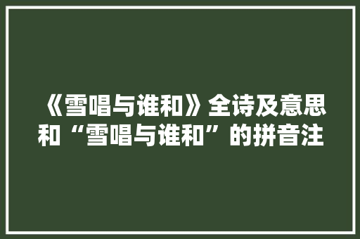 《雪唱与谁和》全诗及意思和“雪唱与谁和”的拼音注释