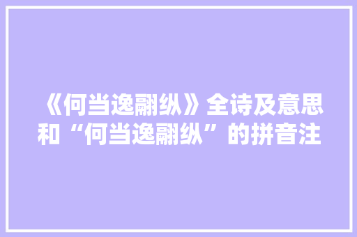 《何当逸翮纵》全诗及意思和“何当逸翮纵”的拼音注释 诗词鉴赏