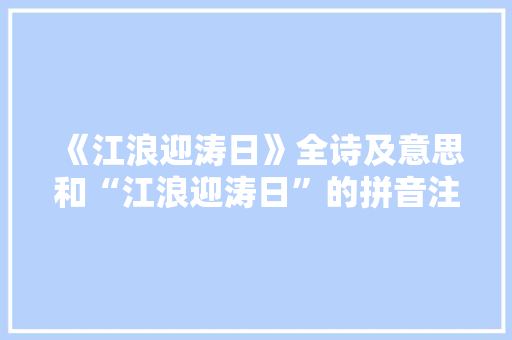 《江浪迎涛日》全诗及意思和“江浪迎涛日”的拼音注释 诗词鉴赏