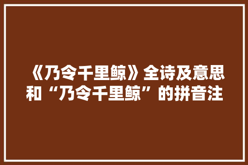 《乃令千里鲸》全诗及意思和“乃令千里鲸”的拼音注释 诗词鉴赏