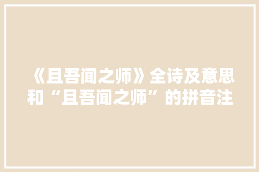 《且吾闻之师》全诗及意思和“且吾闻之师”的拼音注释 诗词鉴赏