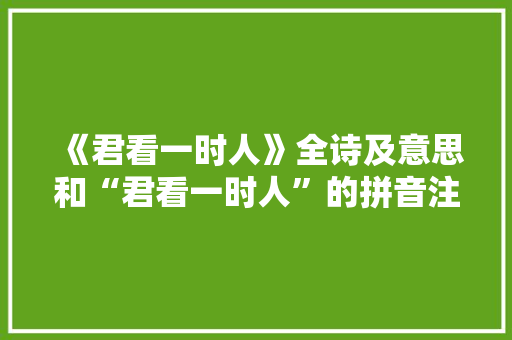 《君看一时人》全诗及意思和“君看一时人”的拼音注释