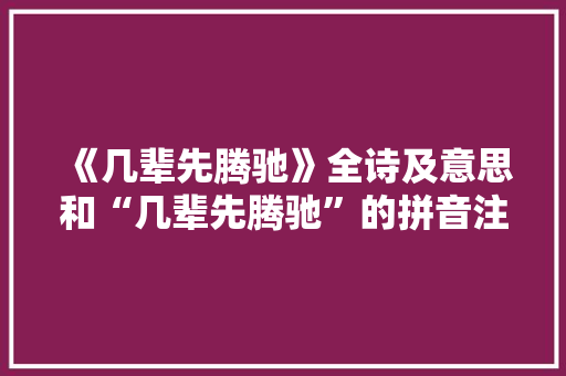 《几辈先腾驰》全诗及意思和“几辈先腾驰”的拼音注释 诗词鉴赏