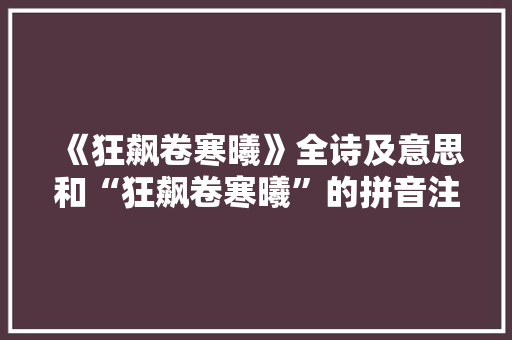 《狂飙卷寒曦》全诗及意思和“狂飙卷寒曦”的拼音注释 诗词鉴赏
