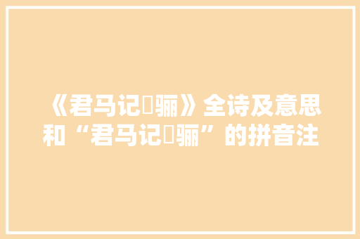 《君马记騧骊》全诗及意思和“君马记騧骊”的拼音注释