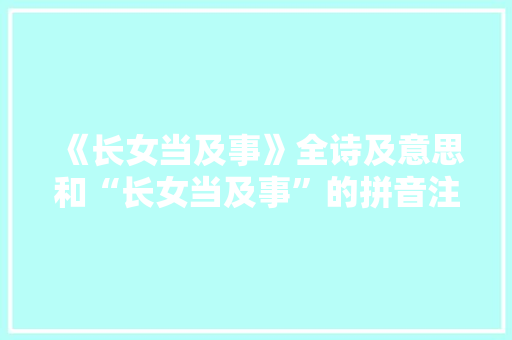 《长女当及事》全诗及意思和“长女当及事”的拼音注释 诗词鉴赏