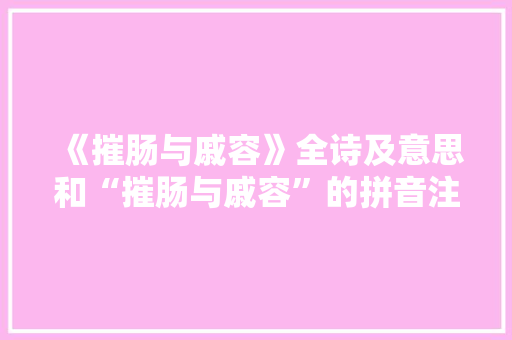 《摧肠与戚容》全诗及意思和“摧肠与戚容”的拼音注释 诗词鉴赏