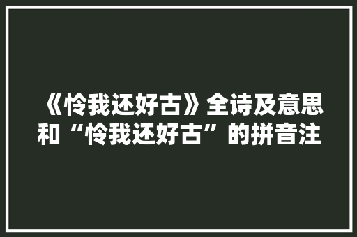 《怜我还好古》全诗及意思和“怜我还好古”的拼音注释 诗词鉴赏