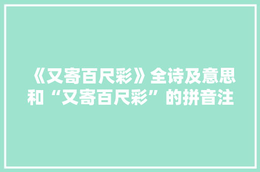 《又寄百尺彩》全诗及意思和“又寄百尺彩”的拼音注释 诗词鉴赏