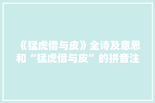 《猛虎借与皮》全诗及意思和“猛虎借与皮”的拼音注释