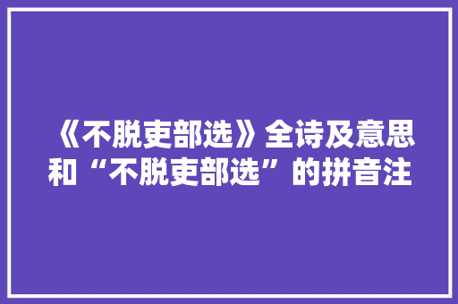 《不脱吏部选》全诗及意思和“不脱吏部选”的拼音注释