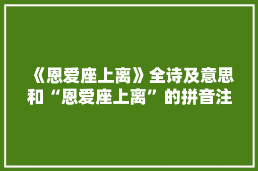 《恩爱座上离》全诗及意思和“恩爱座上离”的拼音注释 诗词鉴赏