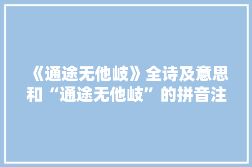 《通途无他岐》全诗及意思和“通途无他岐”的拼音注释 诗词鉴赏