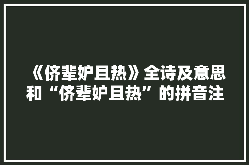 《侪辈妒且热》全诗及意思和“侪辈妒且热”的拼音注释 诗词鉴赏