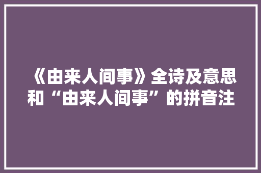 《由来人间事》全诗及意思和“由来人间事”的拼音注释