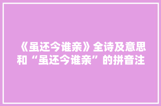 《虽还今谁亲》全诗及意思和“虽还今谁亲”的拼音注释