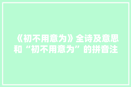 《初不用意为》全诗及意思和“初不用意为”的拼音注释