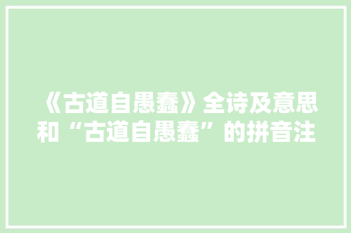 《古道自愚蠢》全诗及意思和“古道自愚蠢”的拼音注释
