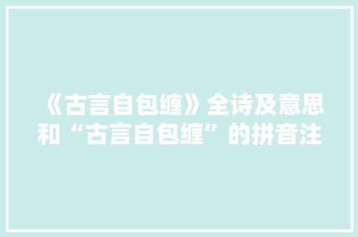《古言自包缠》全诗及意思和“古言自包缠”的拼音注释 诗词鉴赏