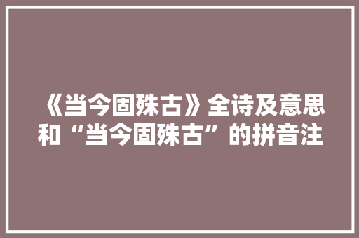 《当今固殊古》全诗及意思和“当今固殊古”的拼音注释 诗词鉴赏