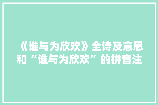 《谁与为欣欢》全诗及意思和“谁与为欣欢”的拼音注释 诗词鉴赏