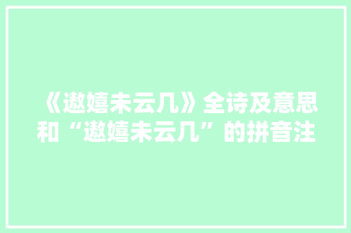 《遨嬉未云几》全诗及意思和“遨嬉未云几”的拼音注释 诗词鉴赏