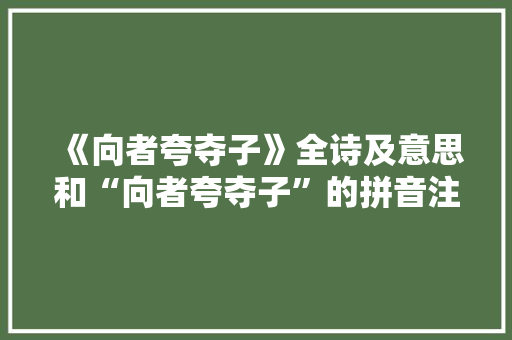 《向者夸夺子》全诗及意思和“向者夸夺子”的拼音注释 诗词鉴赏