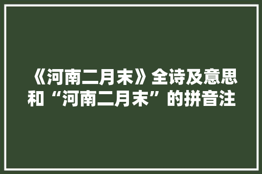 《河南二月末》全诗及意思和“河南二月末”的拼音注释
