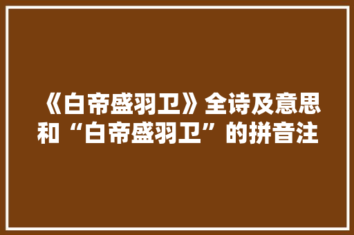 《白帝盛羽卫》全诗及意思和“白帝盛羽卫”的拼音注释