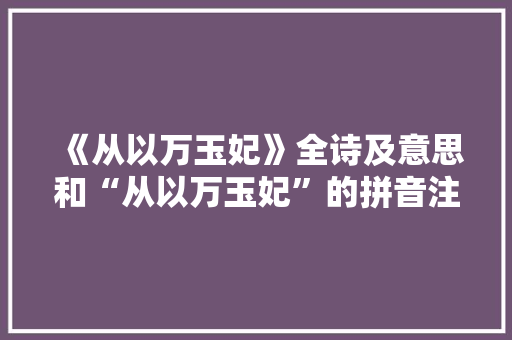 《从以万玉妃》全诗及意思和“从以万玉妃”的拼音注释 诗词鉴赏