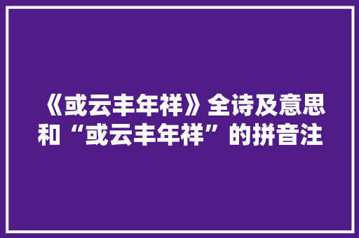 《或云丰年祥》全诗及意思和“或云丰年祥”的拼音注释
