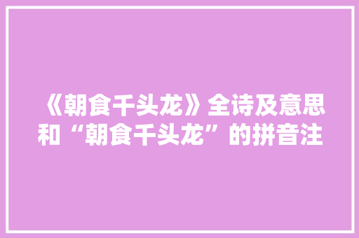 《朝食千头龙》全诗及意思和“朝食千头龙”的拼音注释 诗词鉴赏