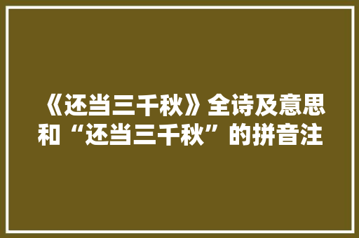 《还当三千秋》全诗及意思和“还当三千秋”的拼音注释