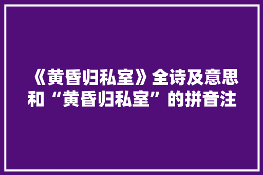 《黄昏归私室》全诗及意思和“黄昏归私室”的拼音注释
