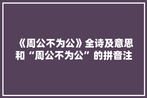 《周公不为公》全诗及意思和“周公不为公”的拼音注释 诗词鉴赏