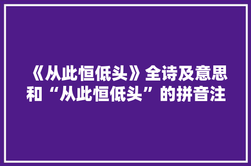 《从此恒低头》全诗及意思和“从此恒低头”的拼音注释