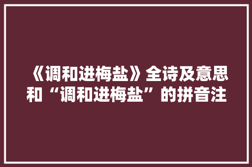 《调和进梅盐》全诗及意思和“调和进梅盐”的拼音注释