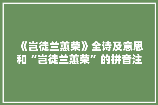 《岂徒兰蕙荣》全诗及意思和“岂徒兰蕙荣”的拼音注释 诗词鉴赏