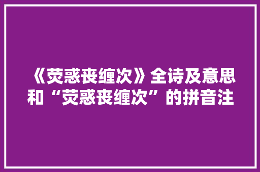 《荧惑丧缠次》全诗及意思和“荧惑丧缠次”的拼音注释 诗词鉴赏